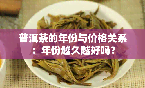 普洱茶的年份与价格关系：年份越久越好吗？