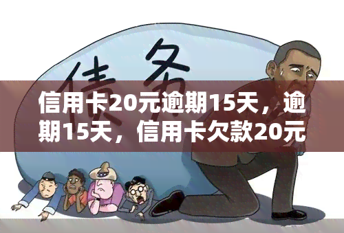 信用卡20元逾期15天，逾期15天，信用卡欠款20元，你需要注意什么？