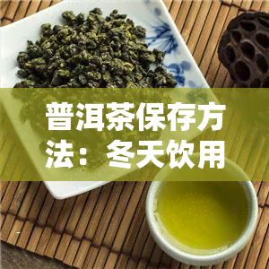 普洱茶保存方法：冬天饮用如何防止变质？