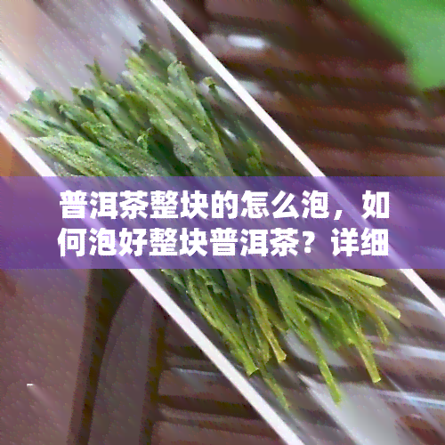 普洱茶整块的怎么泡，如何泡好整块普洱茶？详细步骤解析！