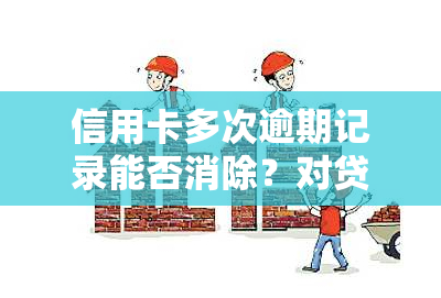 信用卡多次逾期记录能否消除？对贷款买房有影响吗？一次逾期记录会否构成障碍？