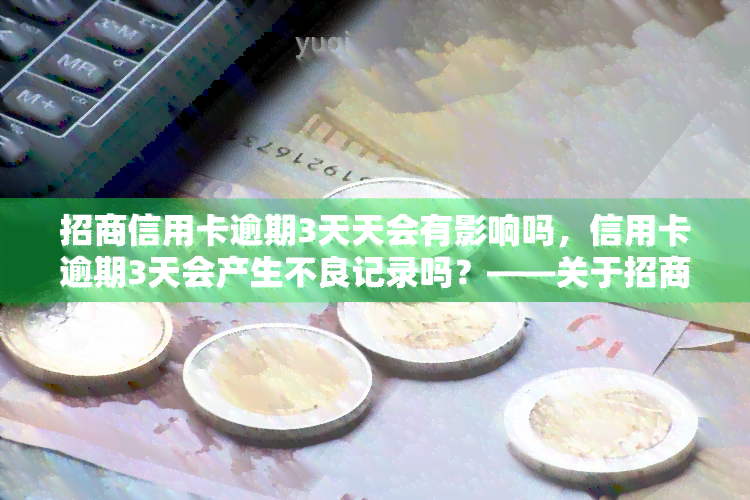 招商信用卡逾期3天天会有影响吗，信用卡逾期3天会产生不良记录吗？——关于招商银行信用卡逾期的探讨