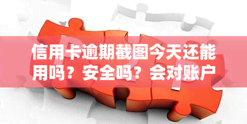 信用卡逾期截图今天还能用吗？安全吗？会对账户产生影响吗？