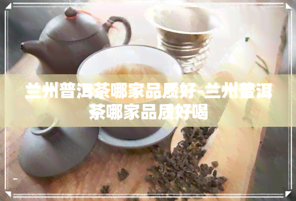 兰州普洱茶哪家品质好-兰州普洱茶哪家品质好喝