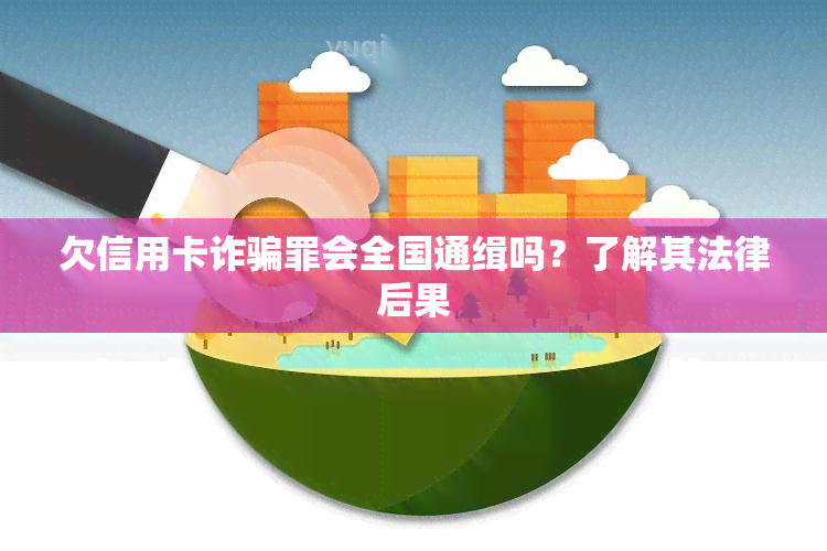 欠信用卡诈骗罪会全国通缉吗？了解其法律后果