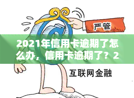 2021年信用卡逾期了怎么办，信用卡逾期了？2021年应该如何应对？