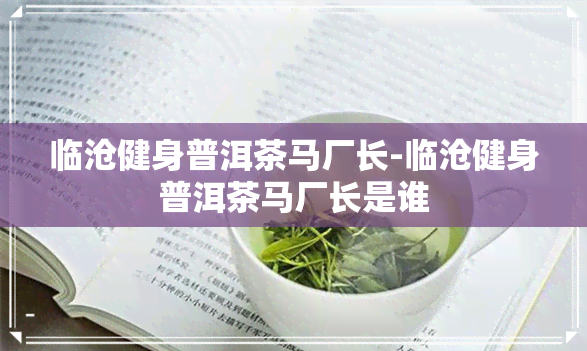 临沧健身普洱茶马厂长-临沧健身普洱茶马厂长是谁