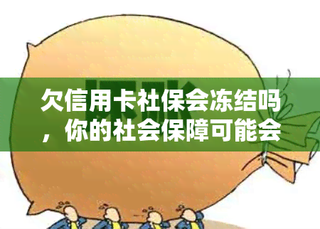 欠信用卡社保会冻结吗，你的社会保障可能会被冻结，如果你的信用卡欠款不还！