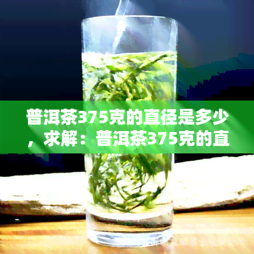 普洱茶375克的直径是多少，求解：普洱茶375克的直径应该是多少？