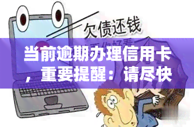 当前逾期办理信用卡，重要提醒：请尽快处理您的逾期信用卡申请