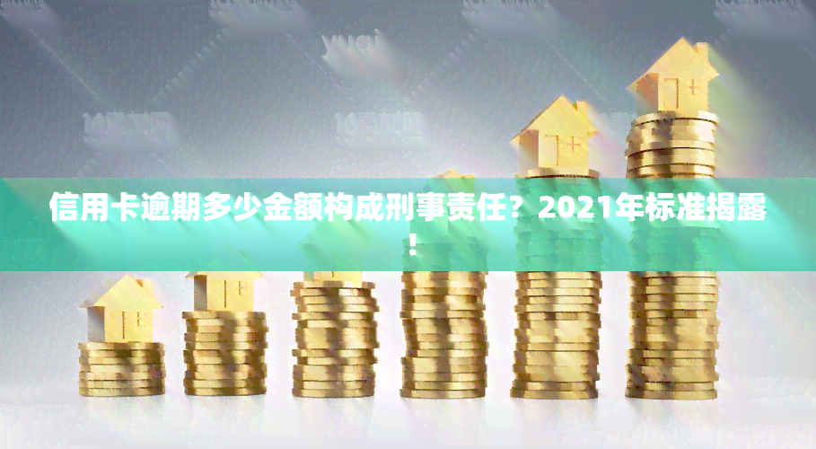 信用卡逾期多少金额构成刑事责任？2021年标准揭露！