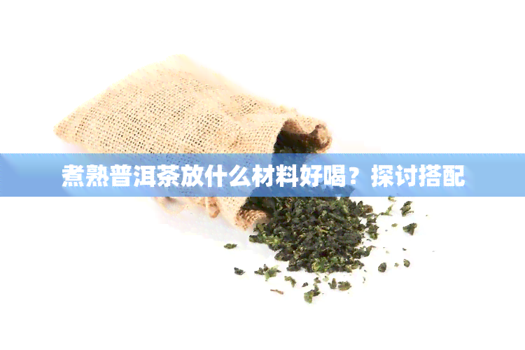 煮熟普洱茶放什么材料好喝？探讨搭配