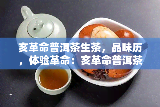 亥革命普洱茶生茶，品味历，体验革命：亥革命普洱茶生茶的魅力