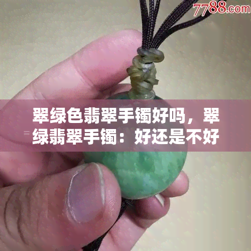 翠绿色翡翠手镯好吗，翠绿翡翠手镯：好还是不好？探讨其价值与选购要点