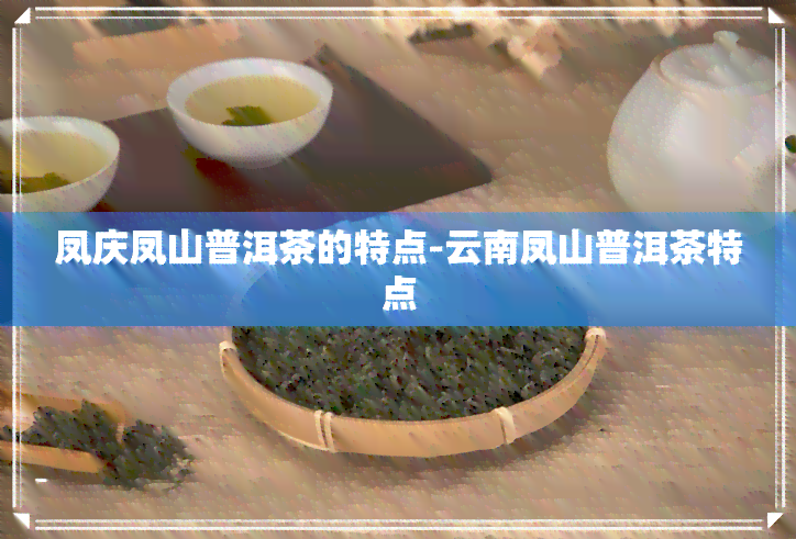 凤庆凤山普洱茶的特点-云南凤山普洱茶特点