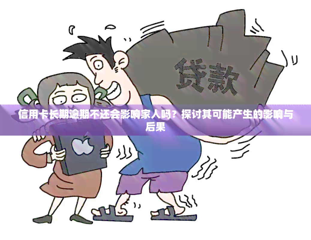 信用卡长期逾期不还会影响家人吗？探讨其可能产生的影响与后果