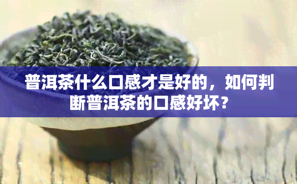 普洱茶什么口感才是好的，如何判断普洱茶的口感好坏？