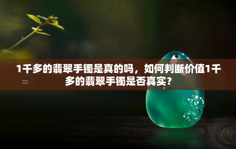 1千多的翡翠手镯是真的吗，如何判断价值1千多的翡翠手镯是否真实？