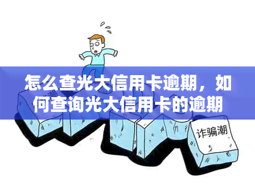 怎么查光大信用卡逾期，如何查询光大信用卡的逾期情况？