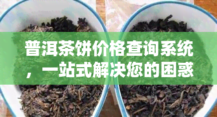 普洱茶饼价格查询系统，一站式解决您的困惑：普洱茶饼价格查询系统上线！