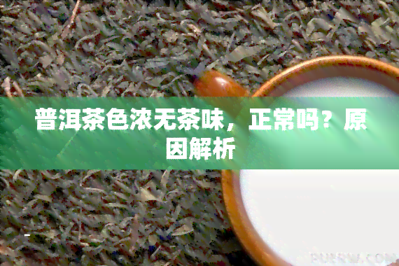 普洱茶色浓无茶味，正常吗？原因解析