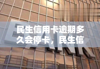 民生信用卡逾期多久会停卡，民生信用卡逾期多长时间会导致卡片被暂停使用？