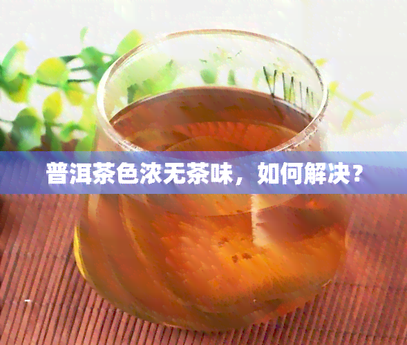 普洱茶色浓无茶味，如何解决？