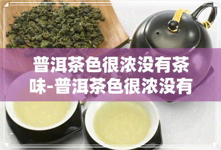 普洱茶色很浓没有茶味-普洱茶色很浓没有茶味怎么回事