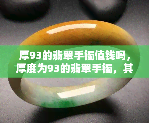 厚93的翡翠手镯值钱吗，厚度为93的翡翠手镯，其价值如何？