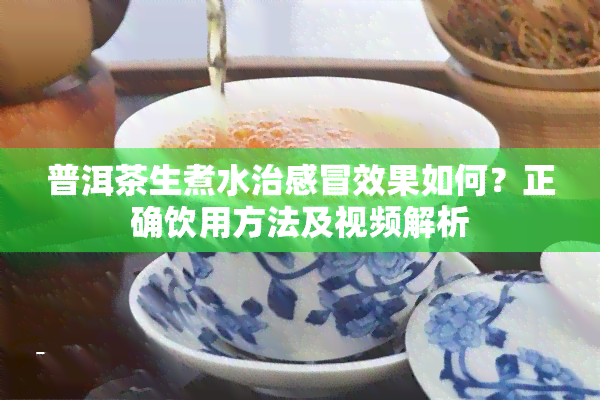 普洱茶生煮水治感冒效果如何？正确饮用方法及视频解析