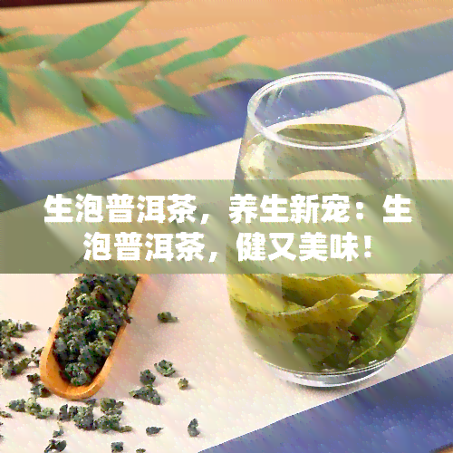 生泡普洱茶，养生新宠：生泡普洱茶，健又美味！