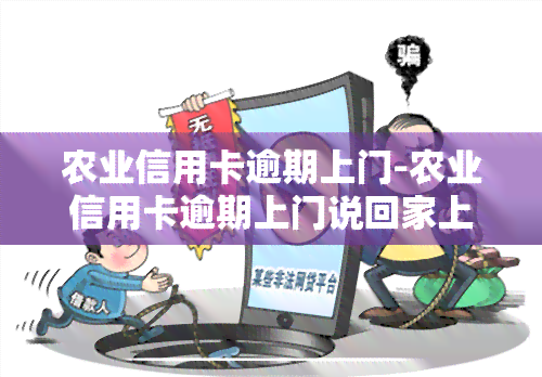 农业信用卡逾期上门-农业信用卡逾期上门说回家上门取证是真的吗?