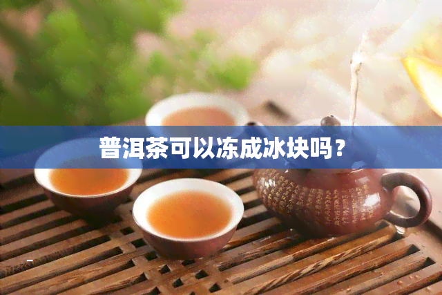 普洱茶可以冻成冰块吗？