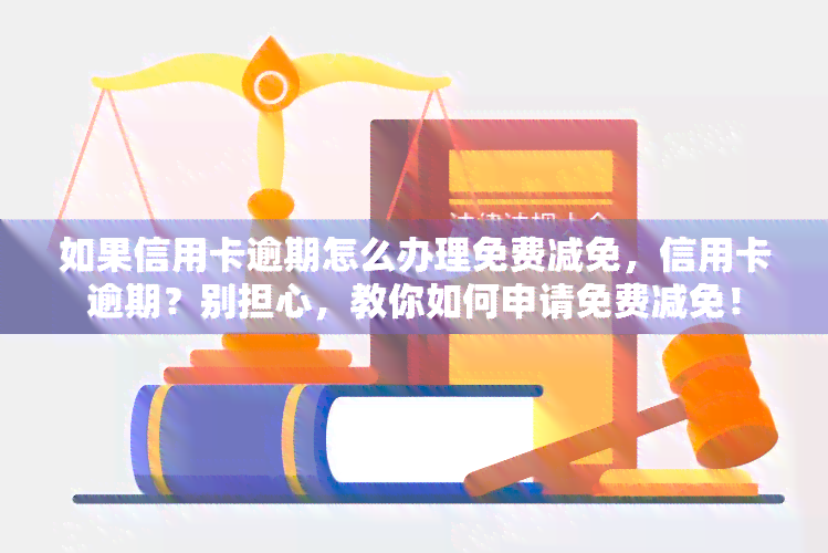 如果信用卡逾期怎么办理免费减免，信用卡逾期？别担心，教你如何申请免费减免！