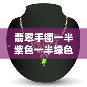 翡翠手镯一半紫色一半绿色好吗，探讨翡翠手镯的紫色与绿色之美：一半一半的设计是否合适？