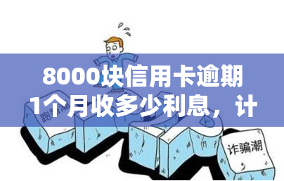 8000块信用卡逾期1个月收多少利息，计算逾期一个月的8000元信用卡应支付多少利息？