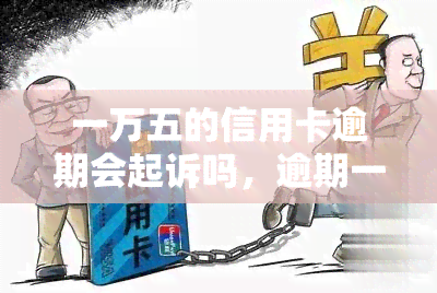 一万五的信用卡逾期会起诉吗，逾期一万五的信用卡是否会被起诉？