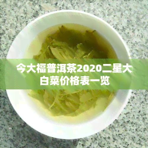 今大福普洱茶2020二星大白菜价格表一览