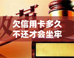 欠信用卡多久不还才会坐牢？逾期时间与法律责任的关系