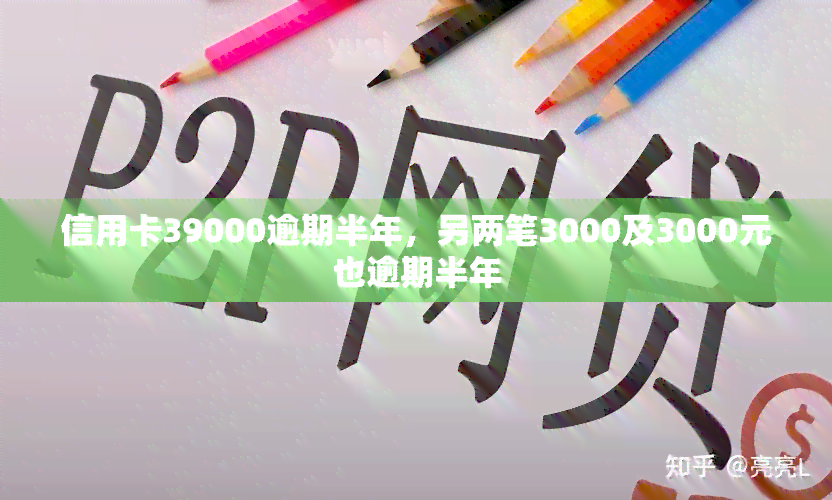 信用卡39000逾期半年，另两笔3000及3000元也逾期半年