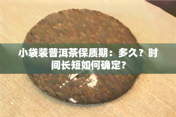 小袋装普洱茶保质期：多久？时间长短如何确定？