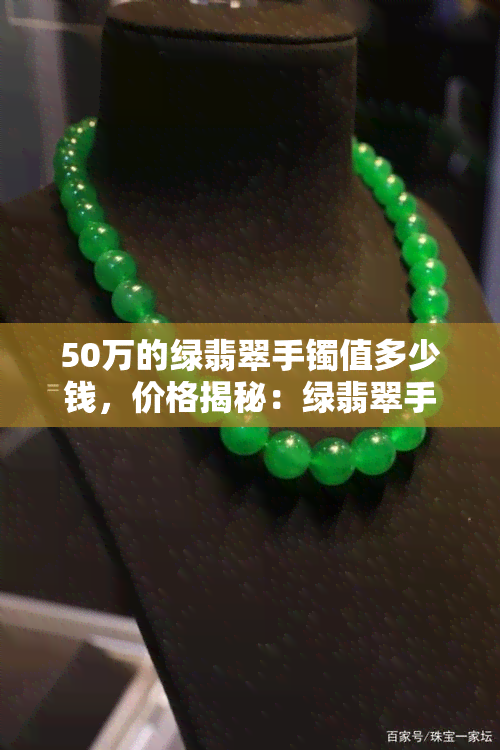 50万的绿翡翠手镯值多少钱，价格揭秘：绿翡翠手镯价值解析，50万元的手镯究竟值不值得购买？