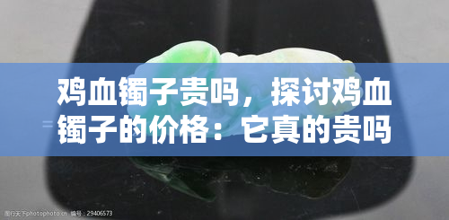 鸡血镯子贵吗，探讨鸡血镯子的价格：它真的贵吗？