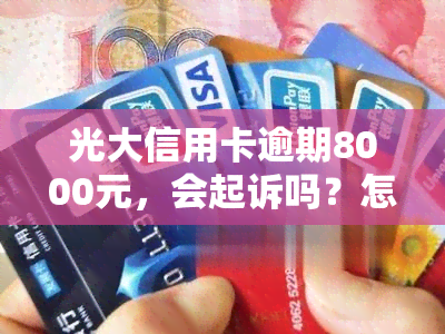 光大信用卡逾期8000元，会起诉吗？怎么办？