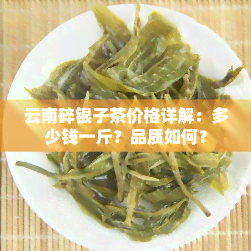 云南碎银子茶价格详解：多少钱一斤？品质如何？