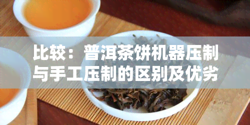 比较：普洱茶饼机器压制与手工压制的区别及优劣