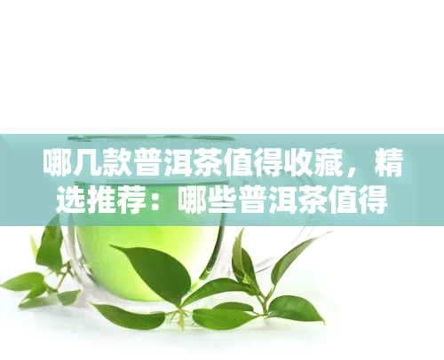 哪几款普洱茶值得收藏，精选推荐：哪些普洱茶值得收藏？