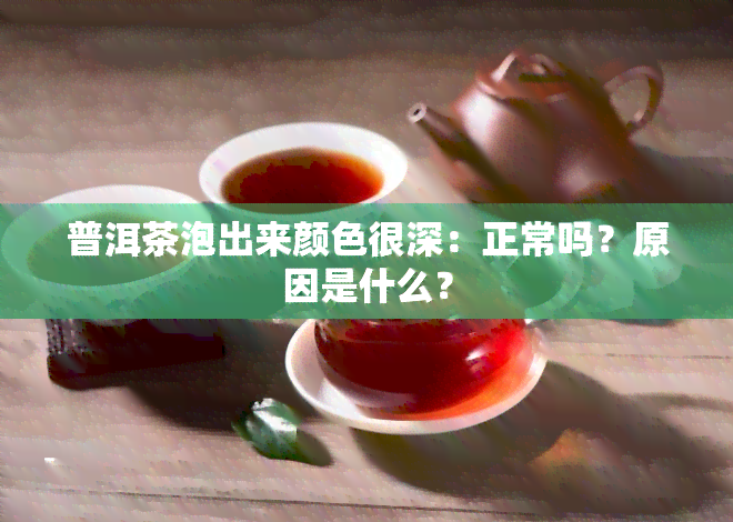 普洱茶泡出来颜色很深：正常吗？原因是什么？