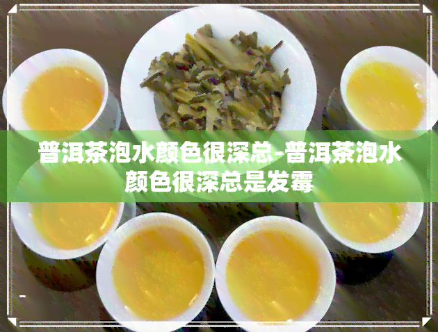 普洱茶泡水颜色很深总-普洱茶泡水颜色很深总是发霉