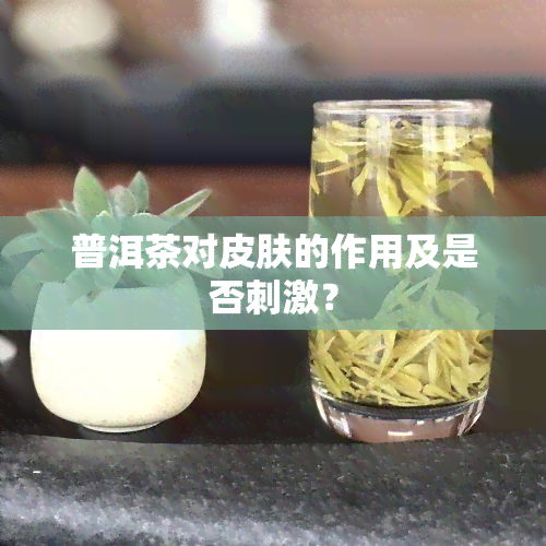 普洱茶对皮肤的作用及是否刺激？